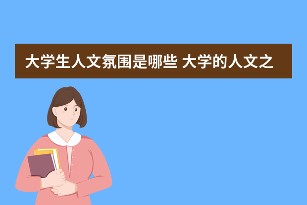 大学生人文氛围是哪些 大学的人文之美指什么